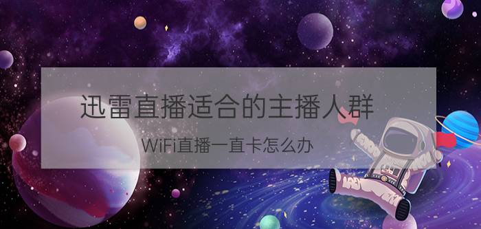 迅雷直播适合的主播人群 WiFi直播一直卡怎么办？